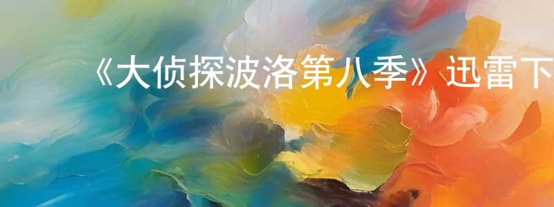 ﻿陈红翠发布﻿《大侦探波洛第八季》迅雷下载/在线观看-犯罪历史-美剧天堂